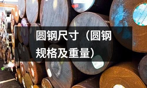 圓鋼尺寸(圓鋼規格及重量)