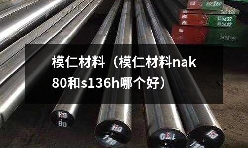 模仁材料（模仁材料nak80和s136h哪個(gè)好）
