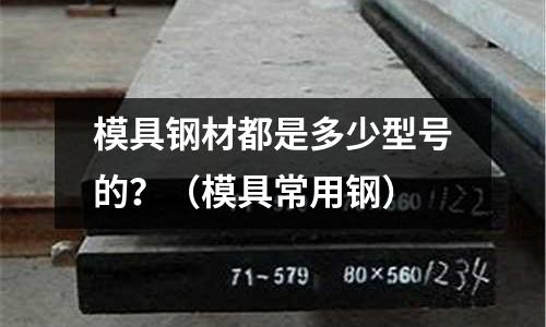 模具鋼材都是多少型號(hào)的？（模具常用鋼）