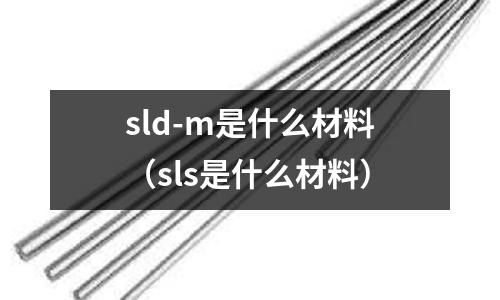 sld-m是什么材料（sls是什么材料）