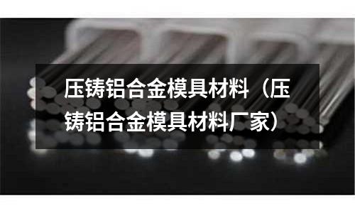 壓鑄鋁合金模具材料（壓鑄鋁合金模具材料廠家）