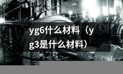 yg6什么材料(yg3是什么材料)