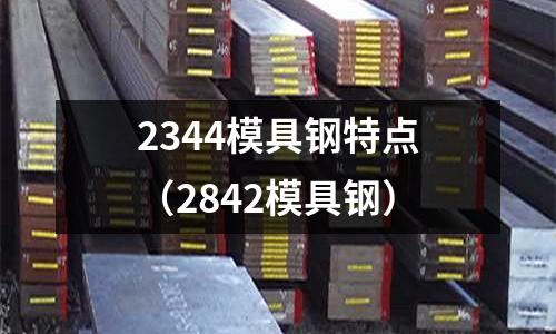 2344模具鋼特點（2842模具鋼）
