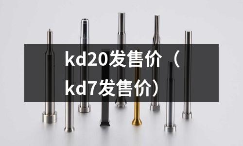 kd20發(fā)售價(jià)(kd7發(fā)售價(jià))
