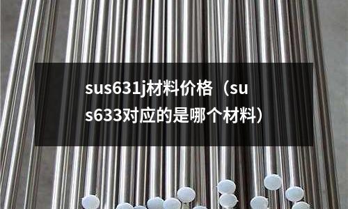 sus631j材料價格（sus633對應的是哪個材料）