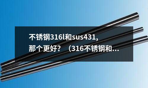 不銹鋼316l和sus431,那個更好?(316不銹鋼和sus316不銹鋼)