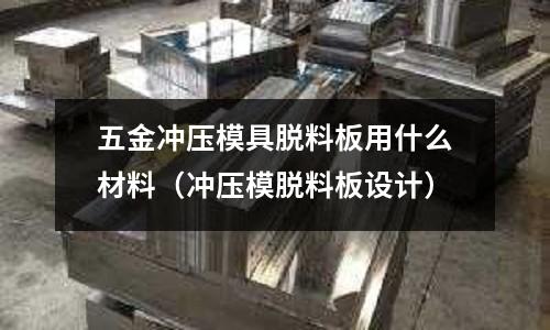 五金沖壓模具脫料板用什么材料（沖壓模脫料板設(shè)計）