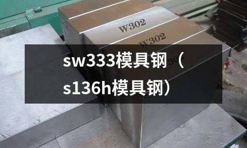 sw333模具鋼(s136h模具鋼)