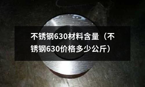 不銹鋼630材料含量（不銹鋼630價(jià)格多少公斤）