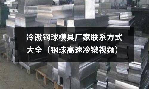 冷鐓鋼球模具廠家聯(lián)系方式大全（鋼球高速冷鐓視頻）