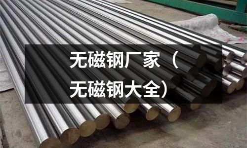 無磁鋼廠家（無磁鋼大全）