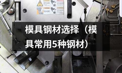模具鋼材選擇（模具常用5種鋼材）