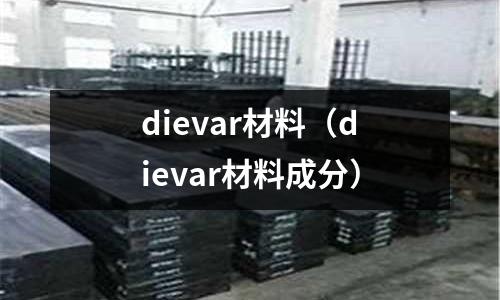 dievar材料(dievar材料成分)