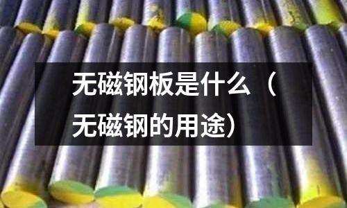 無磁鋼板是什么(無磁鋼的用途)