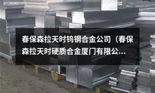 春保森拉天時鎢鋼合金公司（春保森拉天時硬質合金廈門有限公司）