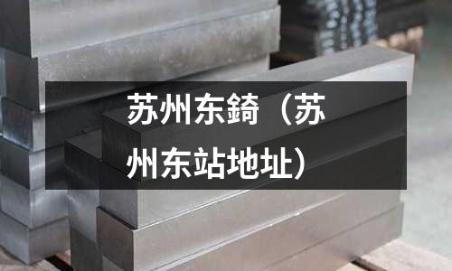 蘇州東錡（蘇州東站地址）