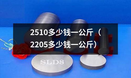 2510多少錢一公斤(2205多少錢一公斤)