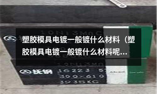 塑膠模具電鍍一般鍍什么材料（塑膠模具電鍍一般鍍什么材料呢）