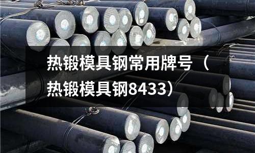 熱鍛模具鋼常用牌號(hào)（熱鍛模具鋼8433）