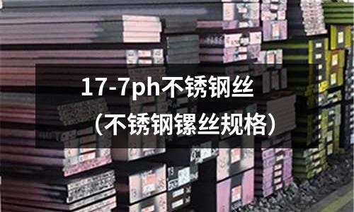 17-7ph不銹鋼絲（不銹鋼鏍絲規(guī)格）