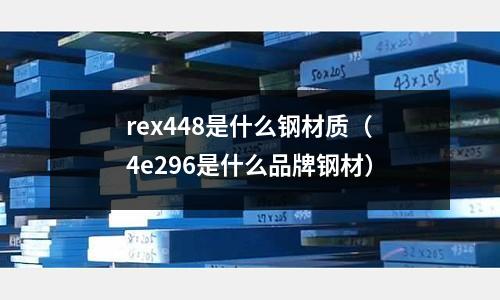 rex448是什么鋼材質（4e296是什么品牌鋼材）