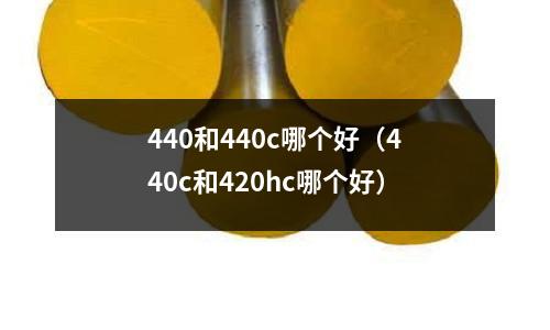 440和440c哪個好(440c和420hc哪個好)