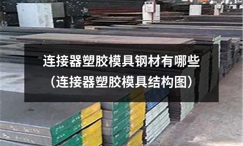 連接器塑膠模具鋼材有哪些（連接器塑膠模具結構圖）