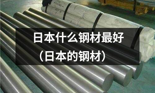 日本什么鋼材最好（日本的鋼材）