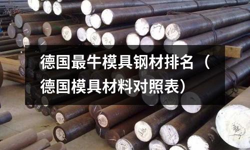 德國最牛模具鋼材排名（德國模具材料對照表）