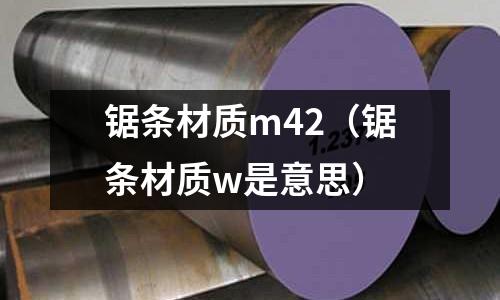 鋸條材質m42（鋸條材質w是意思）