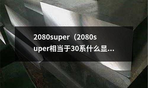 2080super（2080super相當于30系什么顯卡）