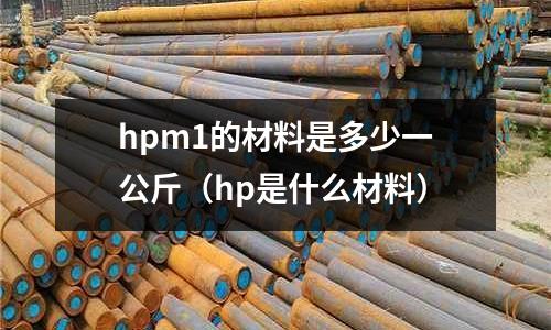 hpm1的材料是多少一公斤(hp是什么材料)
