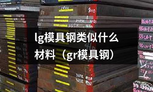 lg模具鋼類似什么材料（gr模具鋼）