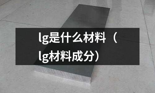 lg是什么材料（lg材料成分）