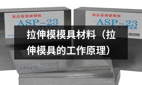 拉伸模模具材料（拉伸模具的工作原理）