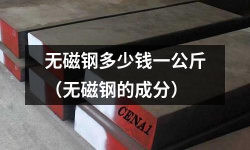 無磁鋼多少錢一公斤（無磁鋼的成分）
