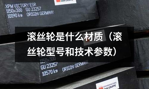 滾絲輪是什么材質(zhì)（滾絲輪型號(hào)和技術(shù)參數(shù)）