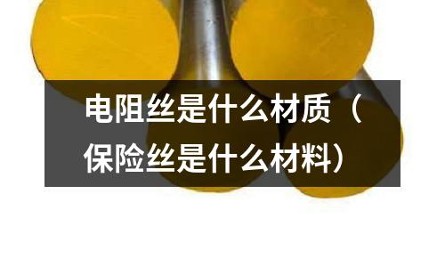 電阻絲是什么材質(zhì)(保險(xiǎn)絲是什么材料)