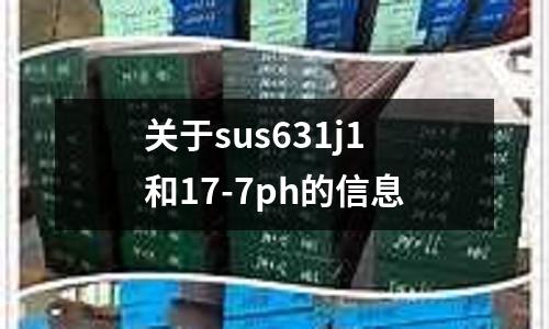 關(guān)于sus631j1和17-7ph的信息
