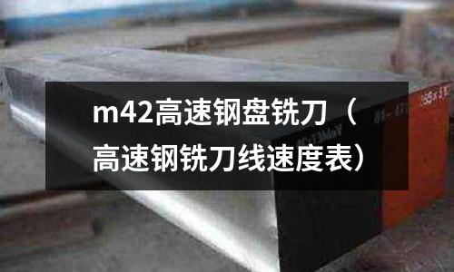 m42高速鋼盤銑刀（高速鋼銑刀線速度表）