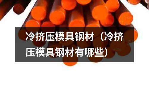 冷擠壓模具鋼材（冷擠壓模具鋼材有哪些）