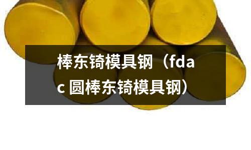 棒東锜模具鋼（fdac 圓棒東锜模具鋼）