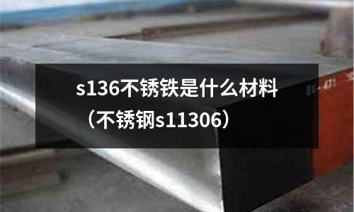 s136不銹鐵是什么材料（不銹鋼s11306）