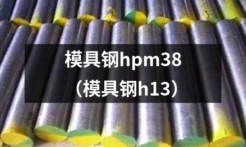 模具鋼hpm38（模具鋼h13）
