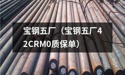 寶鋼五廠(寶鋼五廠42CRM0質保單)