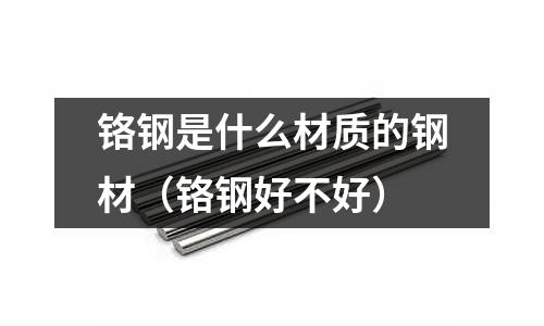 鉻鋼是什么材質的鋼材(鉻鋼好不好)