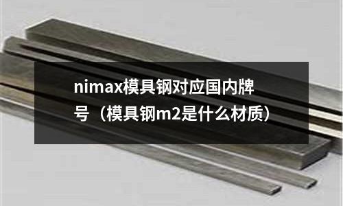 nimax模具鋼對應國內牌號（模具鋼m2是什么材質）