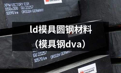 ld模具圓鋼材料(模具鋼dva)