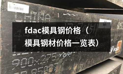 fdac模具鋼價(jià)格(模具鋼材價(jià)格一覽表)