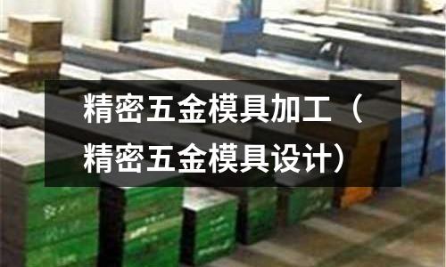 精密五金模具加工（精密五金模具設(shè)計）